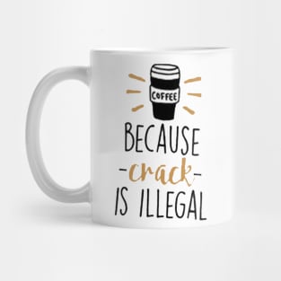 Coffee Because Crack Is Illegal Mug